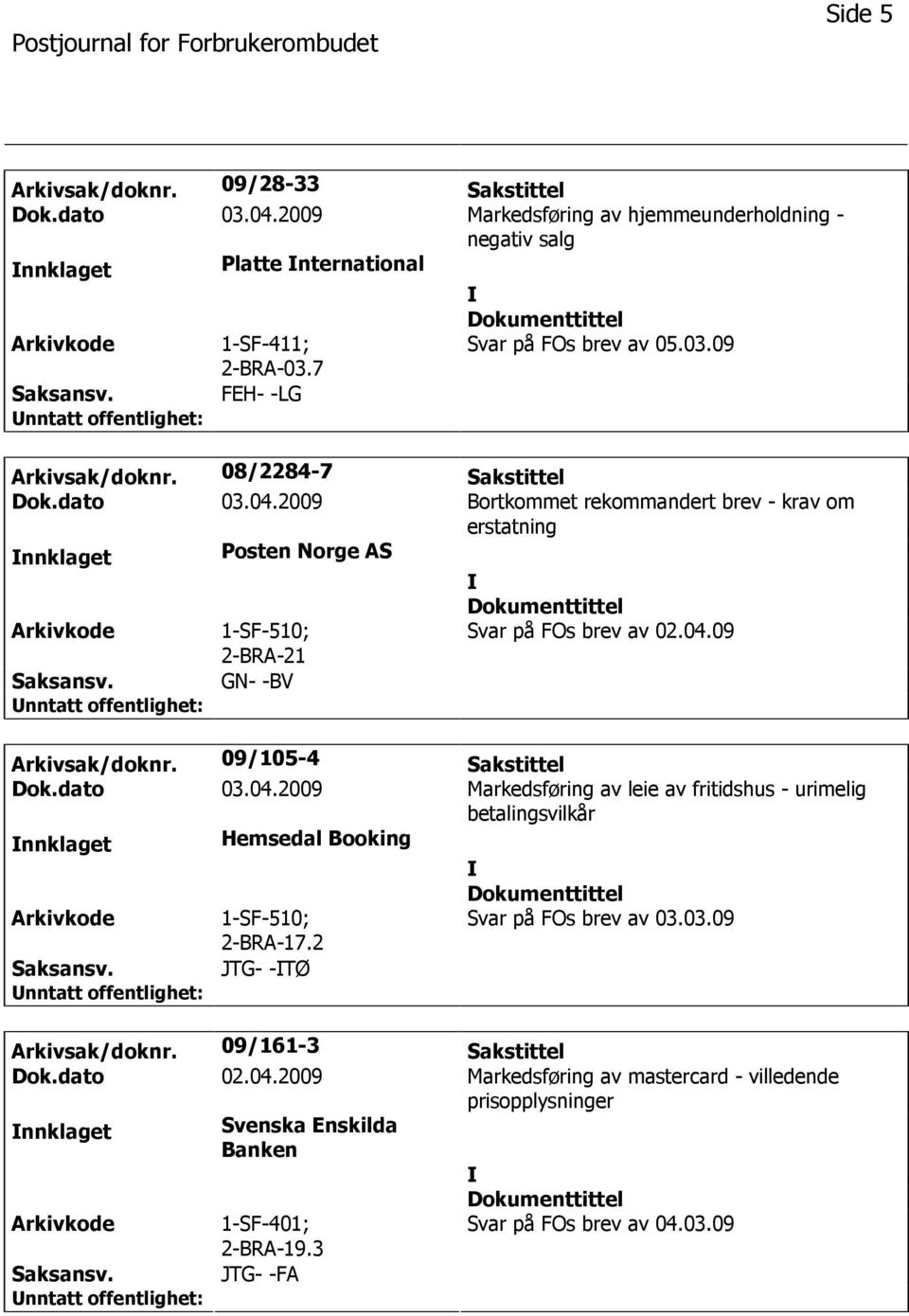 09/105-4 Sakstittel Dok.dato 03.04.2009 Markedsføring av leie av fritidshus - urimelig betalingsvilkår nnklaget Hemsedal Booking 1-SF-510; 2-BRA-17.2 Svar på FOs brev av 03.03.09 JTG- -TØ Arkivsak/doknr.