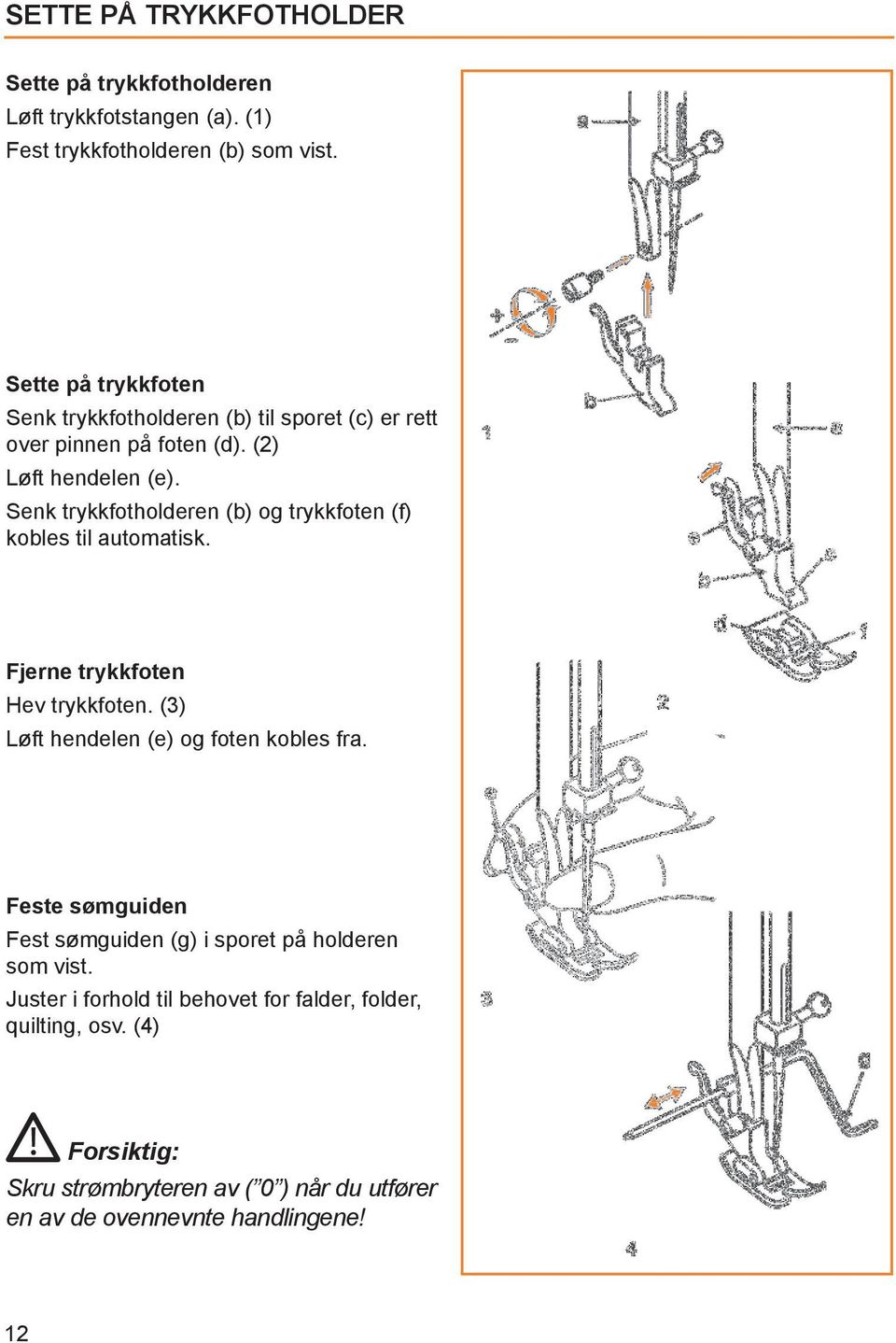 Senk trykkfotholderen (b) og trykkfoten (f) kobles til automatisk. Fjerne trykkfoten Hev trykkfoten. (3) Løft hendelen (e) og foten kobles fra.