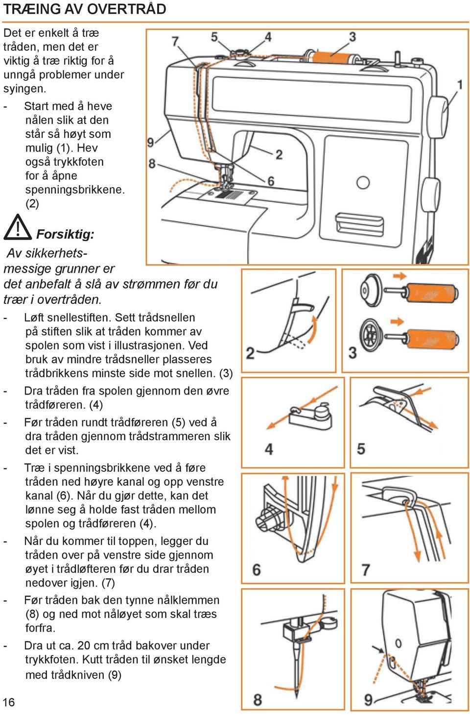 Sett trådsnellen på stiften slik at tråden kommer av spolen som vist i illustrasjonen. Ved bruk av mindre trådsneller plasseres trådbrikkens minste side mot snellen.