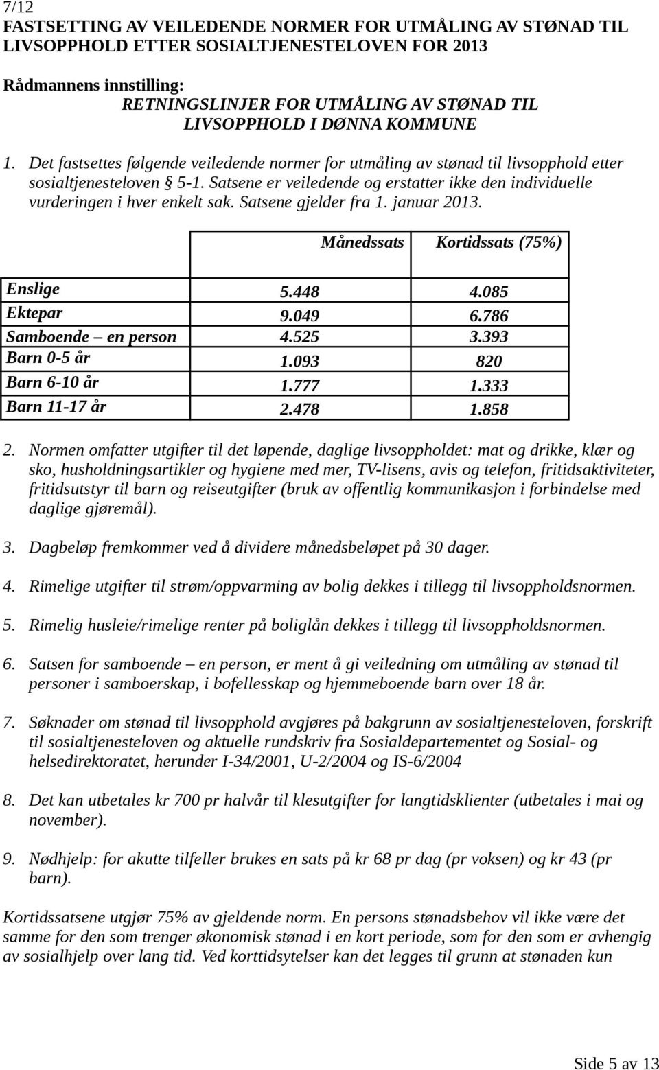 Satsene gjelder fra 1. januar 2013. Månedssats Kortidssats (75%) Enslige 5.448 4.085 Ektepar 9.049 6.786 Samboende en person 4.525 3.393 Barn 0-5 år 1.093 820 Barn 6-10 år 1.777 1.333 Barn 11-17 år 2.