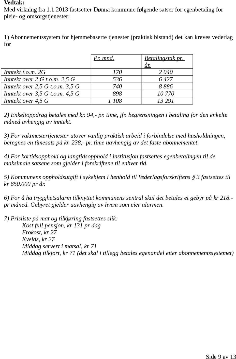 mnd. Betalingstak pr. år. Inntekt t.o.m. 2G 170 2 040 Inntekt over 2 G t.o.m. 2,5 G 536 6 427 Inntekt over 2,5 G t.o.m. 3,5 G 740 8 886 Inntekt over 3,5 G t.o.m. 4,5 G 898 10 770 Inntekt over 4,5 G 1 108 13 291 2) Enkeltoppdrag betales med kr.