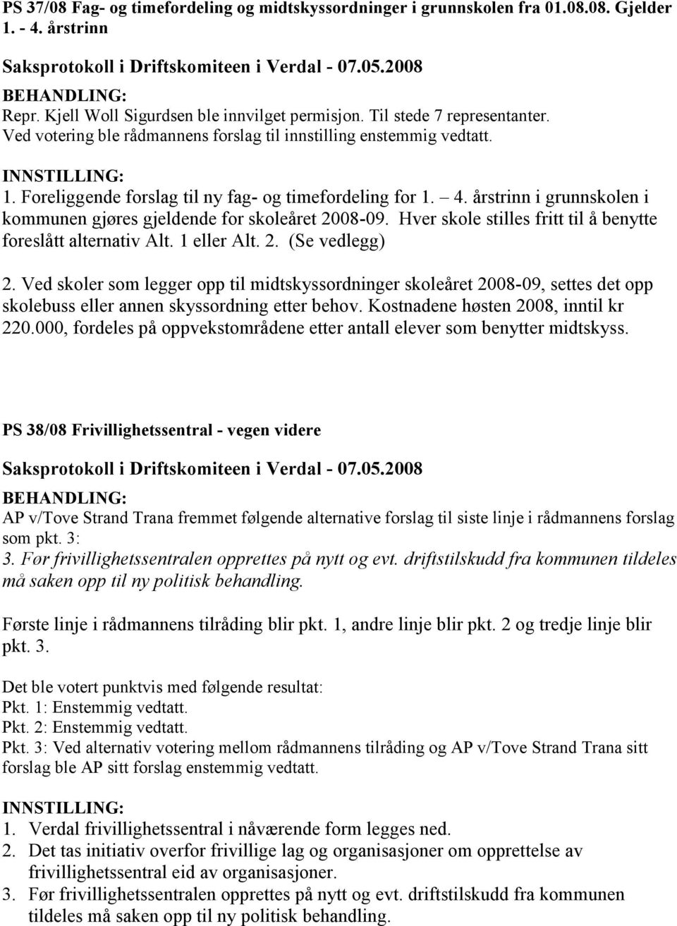 Ved skoler som legger opp til midtskyssordninger skoleåret 2008-09, settes det opp skolebuss eller annen skyssordning etter behov. Kostnadene høsten 2008, inntil kr 220.