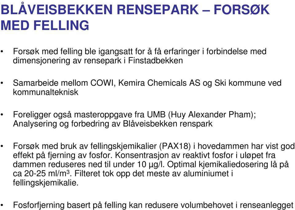 bruk av fellingskjemikalier (PAX18) i hovedammen har vist god effekt på fjerning av fosfor. Konsentrasjon av reaktivt fosfor i uløpet fra dammen reduseres ned til under 10 µg/l.