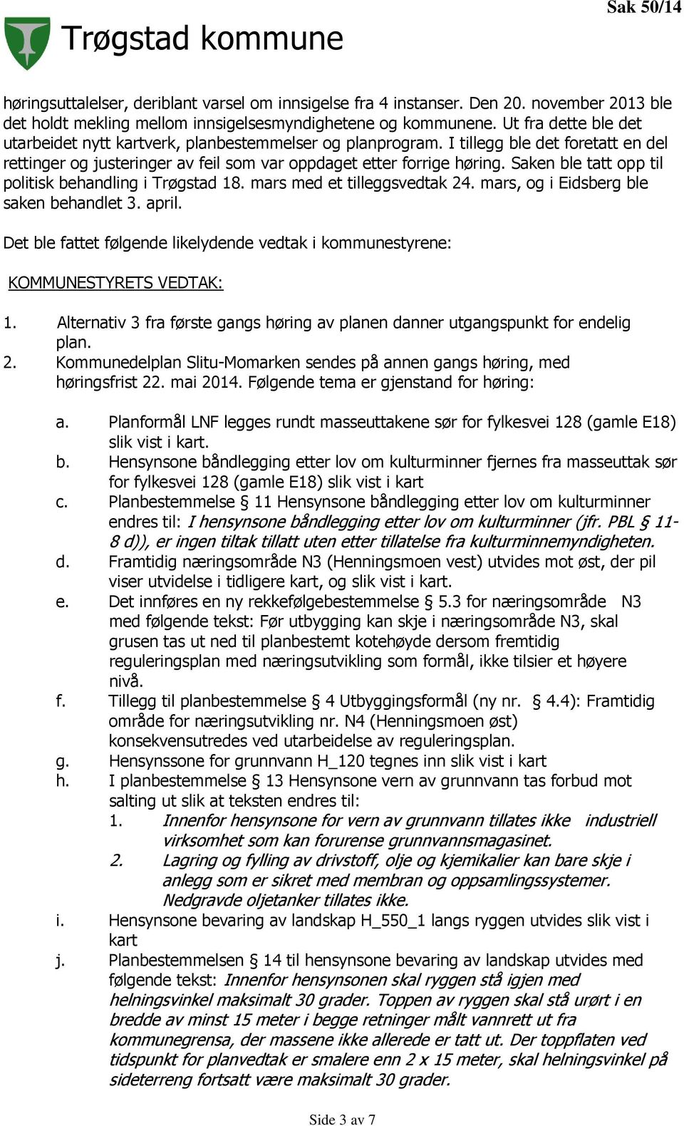 Saken ble tatt opp til politisk behandling i Trøgstad 18. mars med et tilleggsvedtak 24. mars, og i Eidsberg ble saken behandlet 3. april.