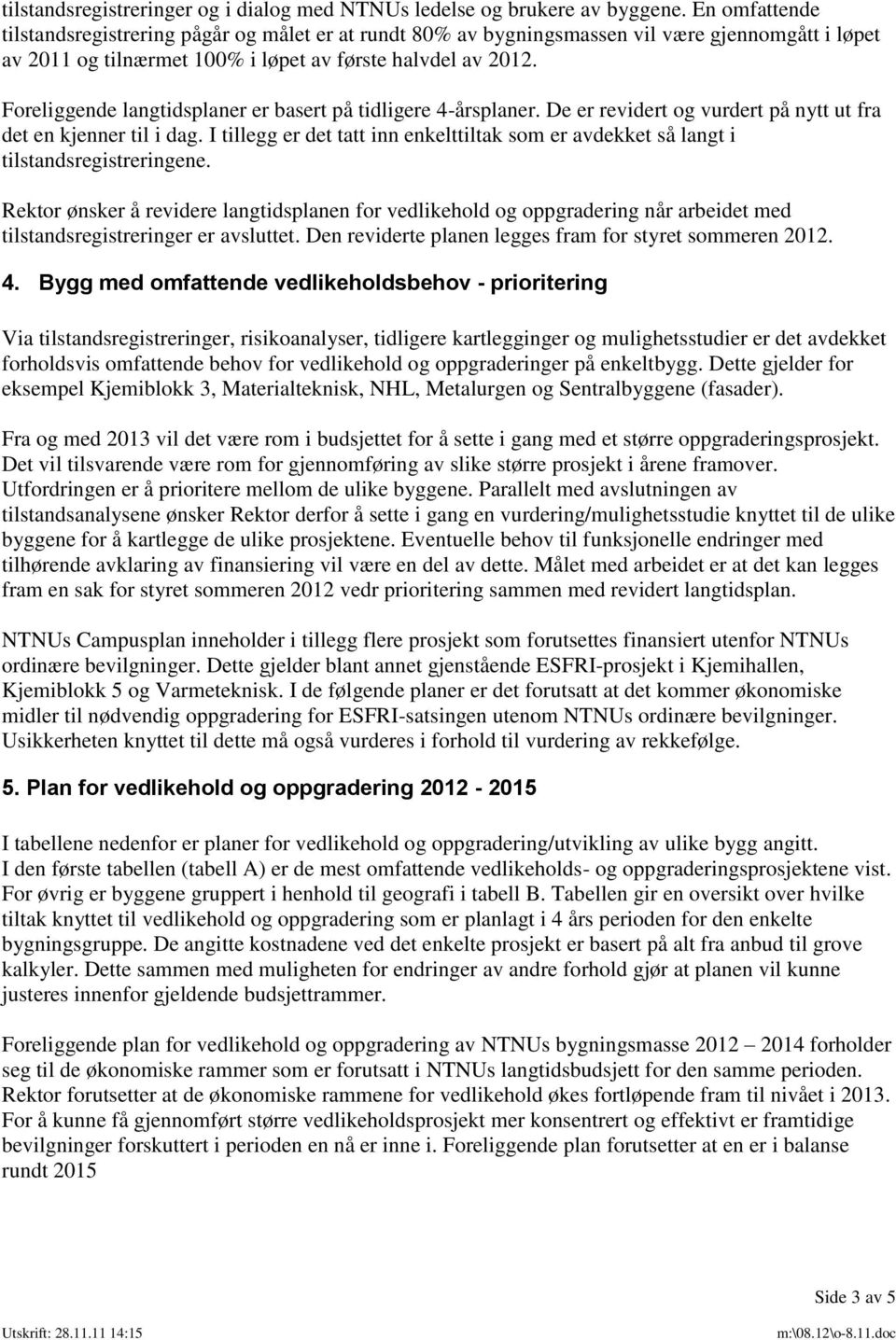 Foreliggende langtidsplaner er basert på tidligere 4-årsplaner. De er revidert og vurdert på nytt ut fra det en kjenner til i dag.