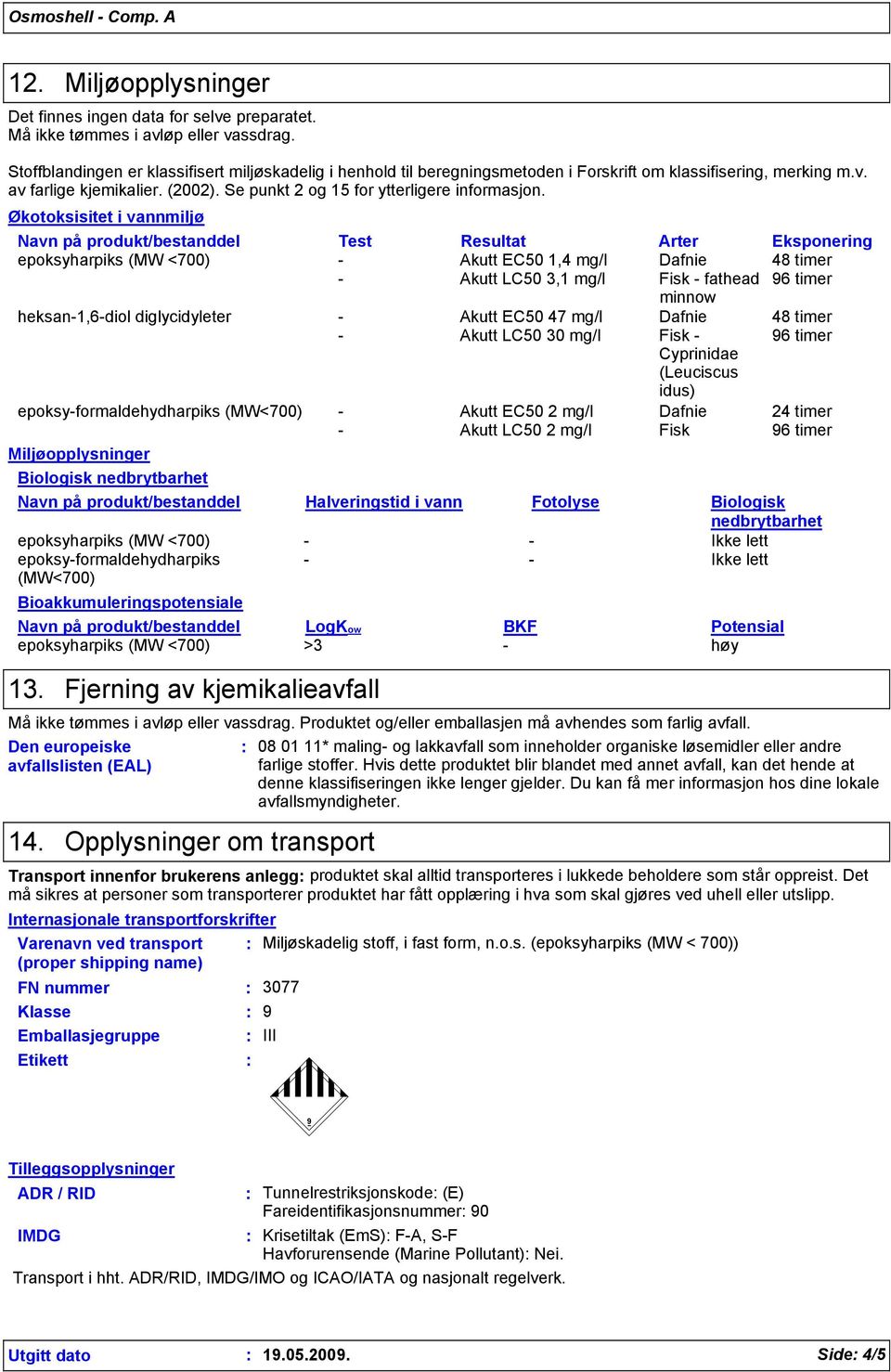 Økotoksisitet i vannmiljø Navn på produkt/bestanddel Test Resultat Arter Eksponering epoksyharpiks (MW <700) - Akutt EC50 1,4 mg/l Dafnie 48 timer - Akutt LC50 3,1 mg/l Fisk - fathead 96 timer minnow