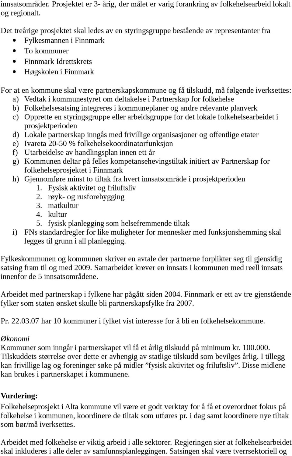 partnerskapskommune og få tilskudd, må følgende iverksettes: a) Vedtak i kommunestyret om deltakelse i Partnerskap for folkehelse b) Folkehelsesatsing integreres i kommuneplaner og andre relevante