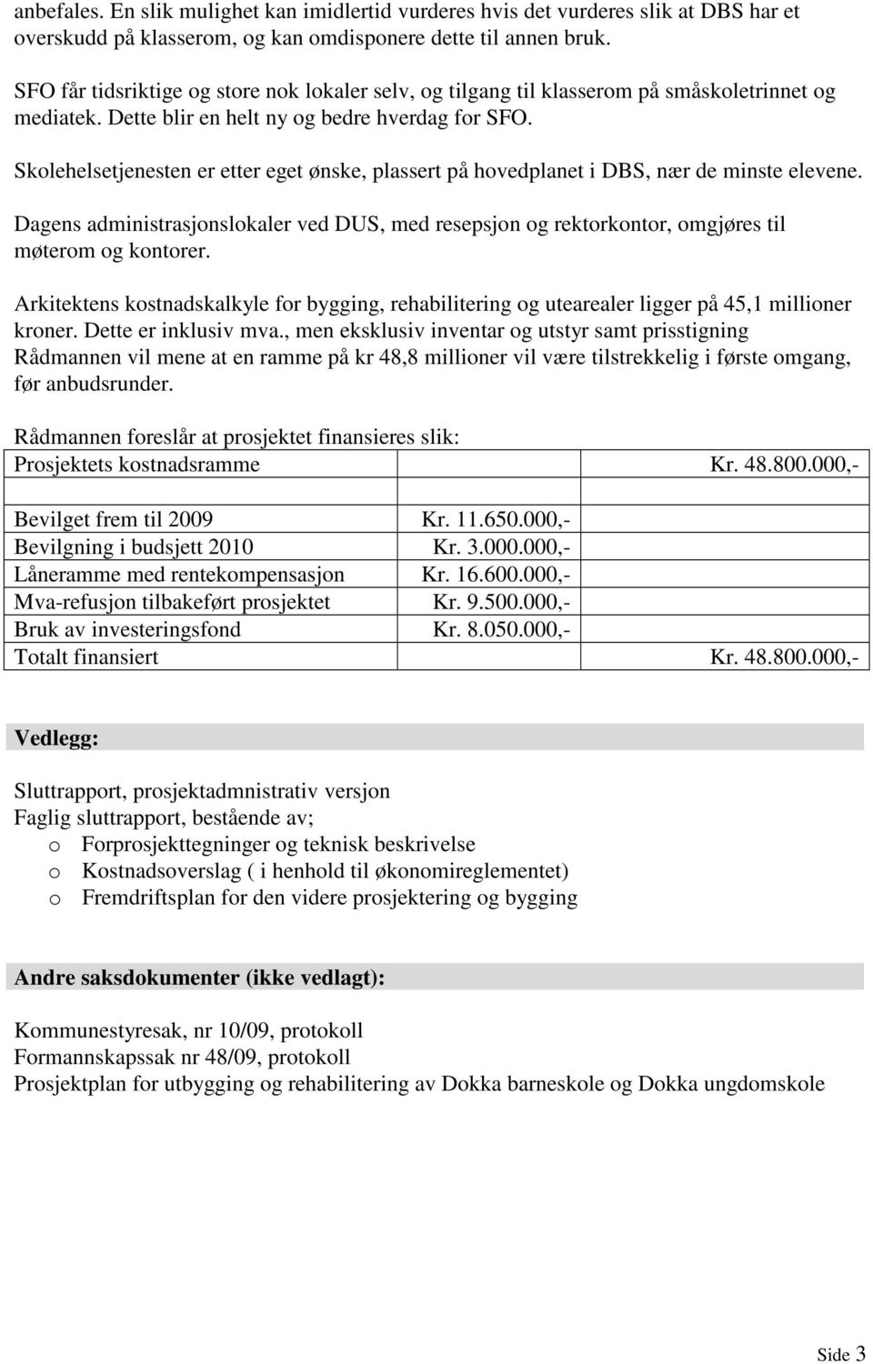 Skolehelsetjenesten er etter eget ønske, plassert på hovedplanet i DBS, nær de minste elevene. Dagens administrasjonslokaler ved DUS, med resepsjon og rektorkontor, omgjøres til møterom og kontorer.