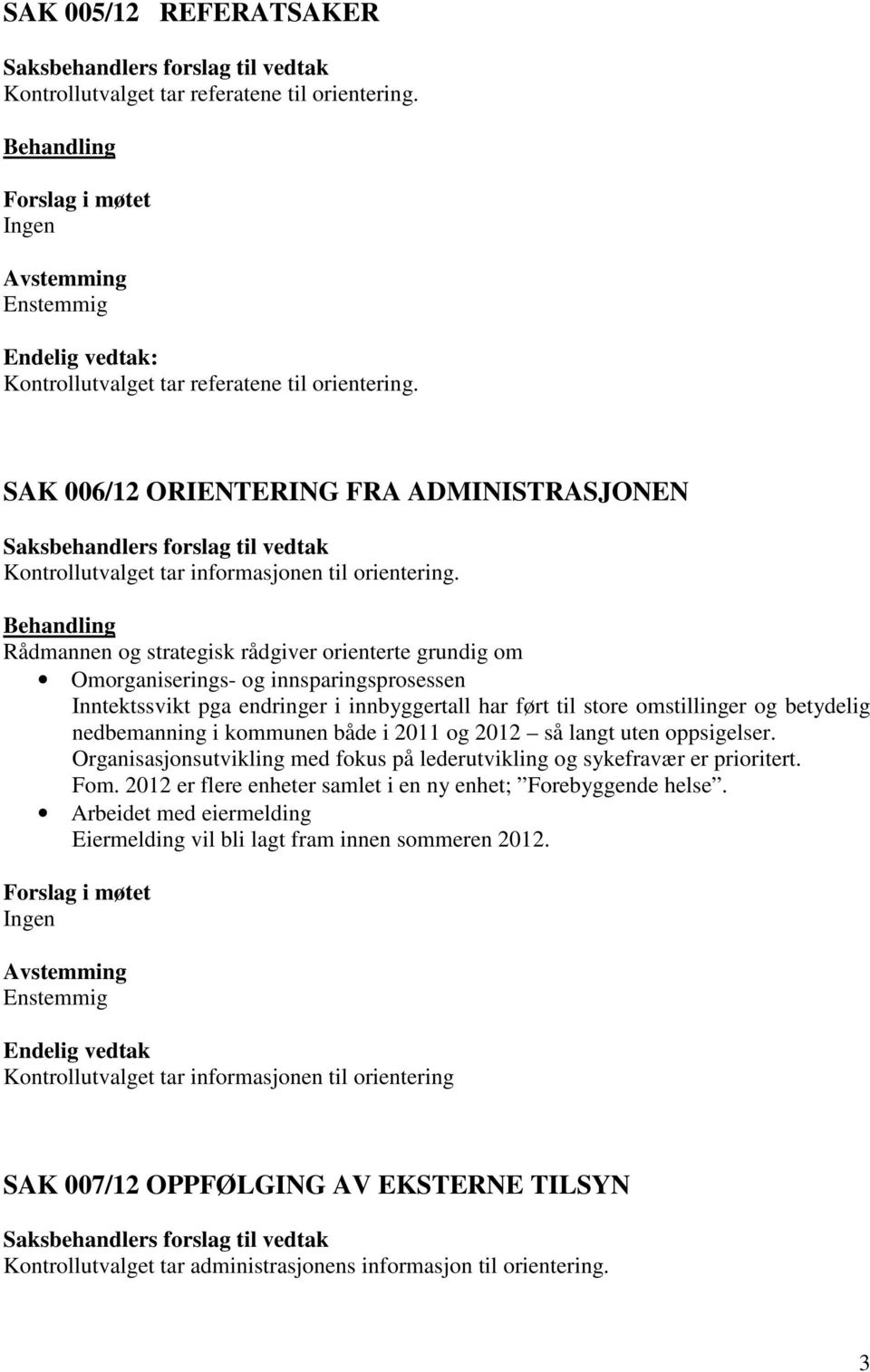 både i 2011 og 2012 så langt uten oppsigelser. Organisasjonsutvikling med fokus på lederutvikling og sykefravær er prioritert. Fom. 2012 er flere enheter samlet i en ny enhet; Forebyggende helse.