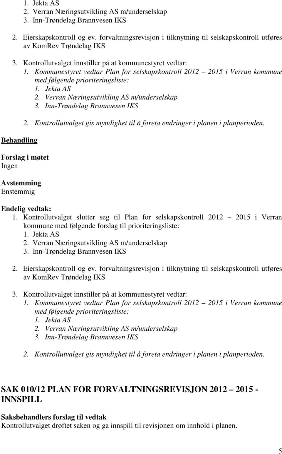 : 1. Kontrollutvalget slutter seg til Plan for selskapskontroll 2012 2015 i Verran kommune med følgende forslag til prioriteringsliste:   SAK 010/12 PLAN FOR FORVALTNINGSREVISJON 2012 2015 - INNSPILL