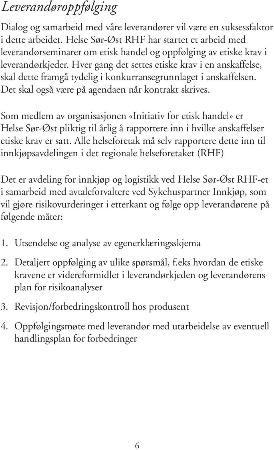 Hver gang det settes etiske krav i en anskaffelse, skal dette framgå tydelig i konkurransegrunnlaget i anskaffelsen. Det skal også være på agendaen når kontrakt skrives.