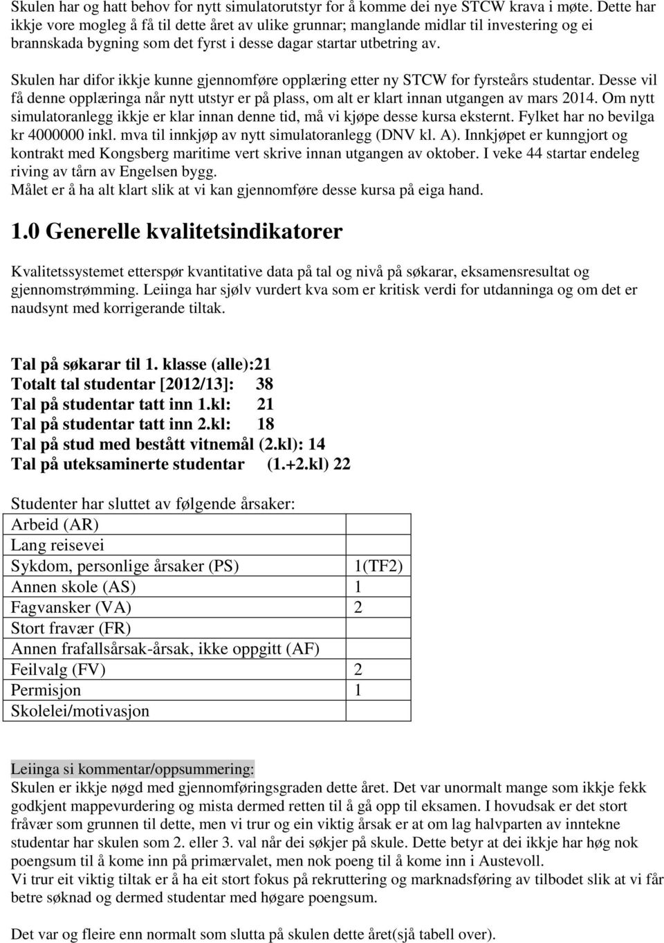 Skulen har difor ikkje kunne gjennomføre opplæring etter ny STCW for fyrsteårs studentar. Desse vil få denne opplæringa når nytt utstyr er på plass, om alt er klart innan utgangen av mars 01.