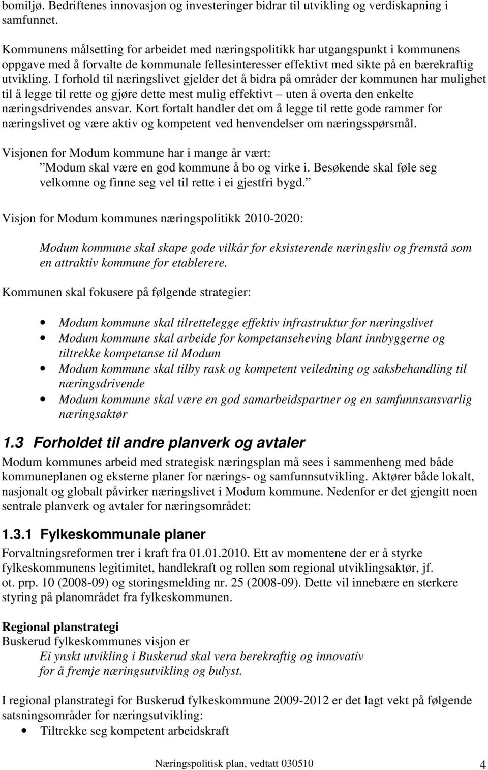 I forhold til næringslivet gjelder det å bidra på områder der kommunen har mulighet til å legge til rette og gjøre dette mest mulig effektivt uten å overta den enkelte næringsdrivendes ansvar.