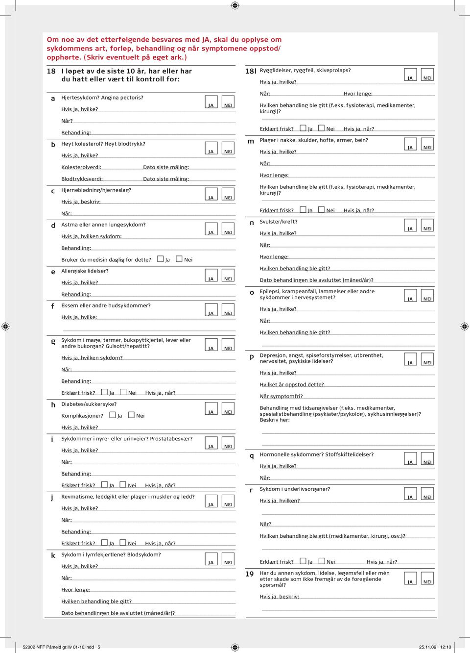 fysioterapi, medikamenter, kirurgi)? Når? b c Høyt kolesterol? Høyt blodtrykk? Kolesterolverdi: Blodtrykksverdi: Hjerneblødning/hjerneslag?