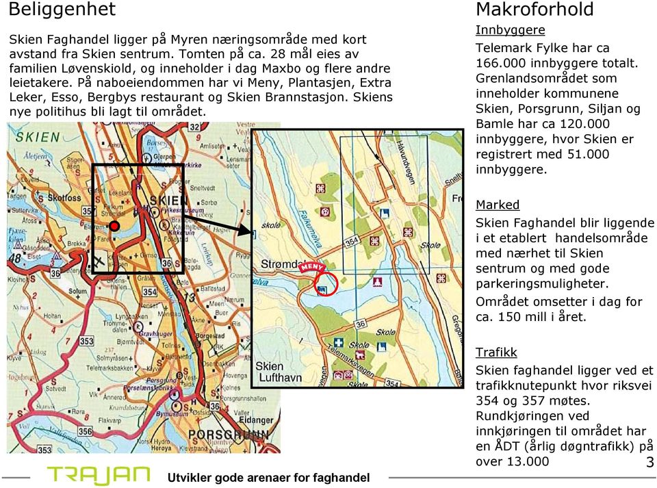 000 innbyggere totalt. Grenlandsområdet som inneholder kommunene Skien, Porsgrunn, Siljan og Bamle har ca 120.000 innbyggere, hvor Skien er registrert med 51.000 innbyggere. Marked Skien Faghandel blir liggende i et etablert handelsområde med nærhet til Skien sentrum og med gode parkeringsmuligheter.