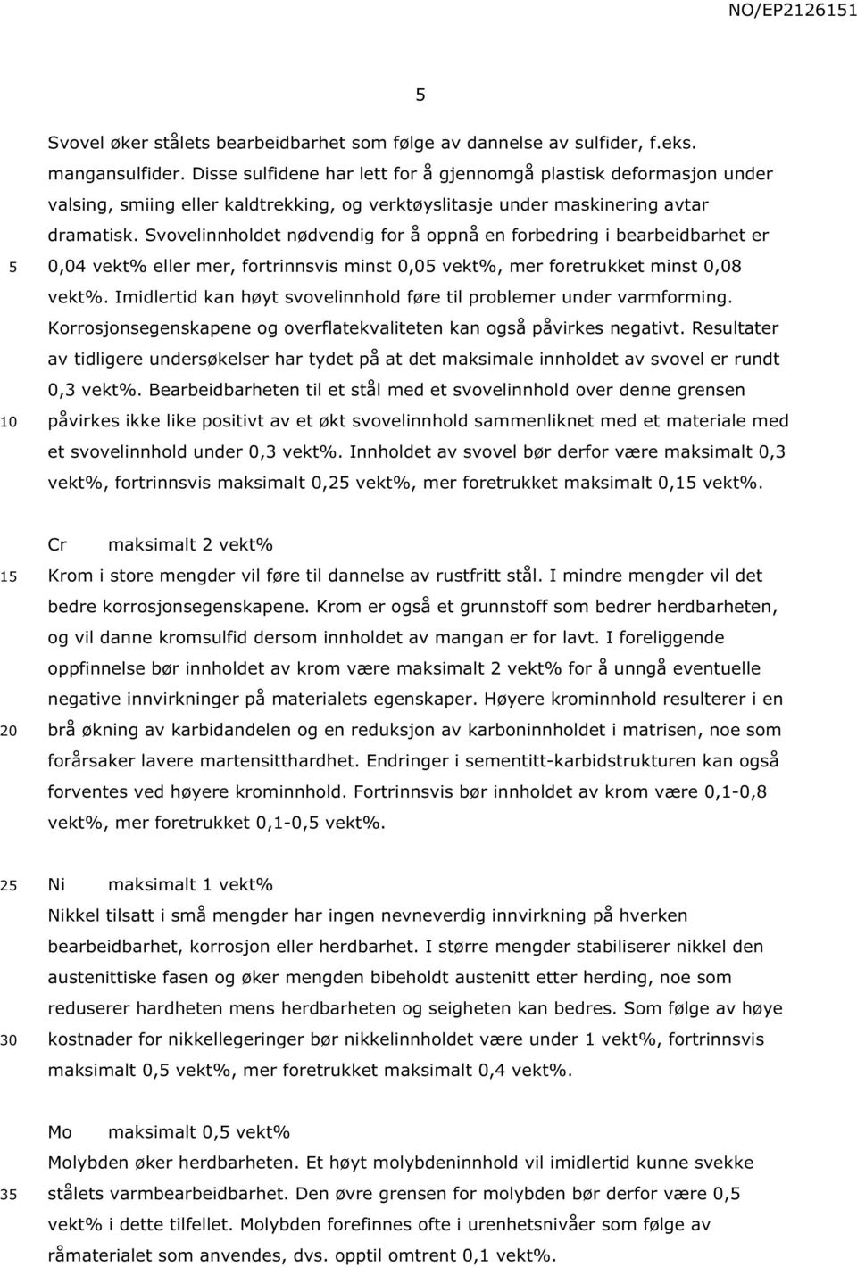 Svovelinnholdet nødvendig for å oppnå en forbedring i bearbeidbarhet er 0,04 vekt% eller mer, fortrinnsvis minst 0,0 vekt%, mer foretrukket minst 0,08 vekt%.