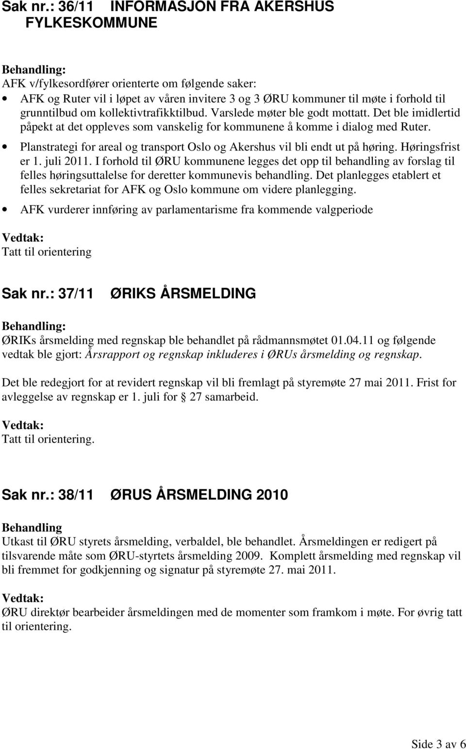 kollektivtrafikktilbud. Varslede møter ble godt mottatt. Det ble imidlertid påpekt at det oppleves som vanskelig for kommunene å komme i dialog med Ruter.