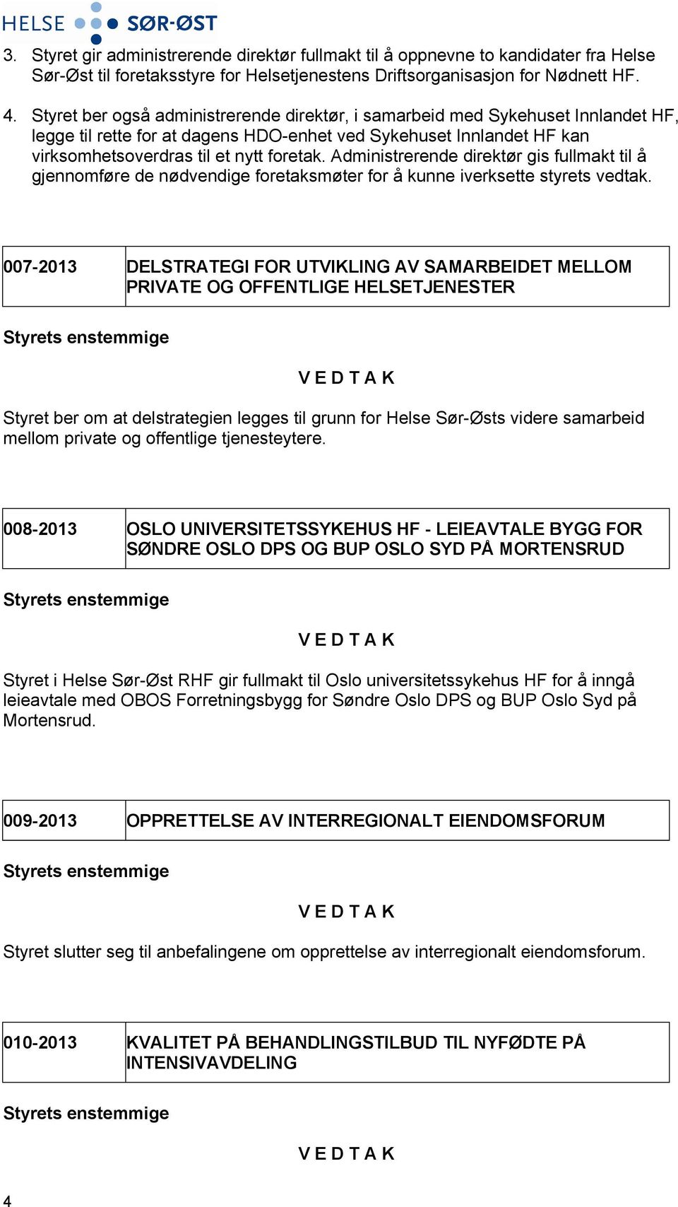 Administrerende direktør gis fullmakt til å gjennomføre de nødvendige foretaksmøter for å kunne iverksette styrets vedtak.