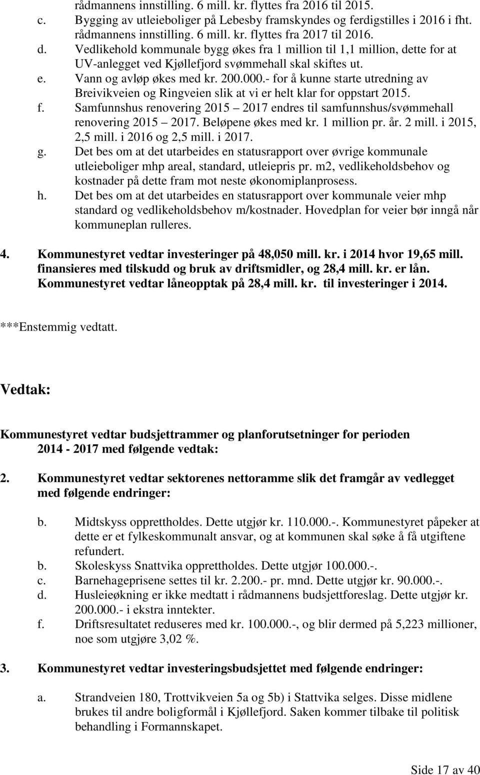 - for å kunne starte utredning av Breivikveien og Ringveien slik at vi er helt klar for oppstart 2015. f. Samfunnshus renovering 2015 2017 endres til samfunnshus/svømmehall renovering 2015 2017.