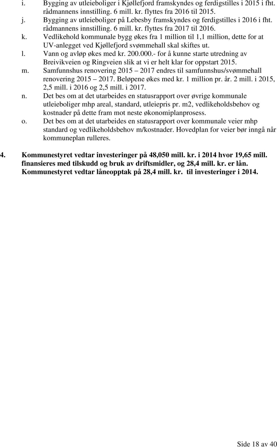 . flyttes fra 2017 til 2016. k. Vedlikehold kommunale bygg økes fra 1 million til 1,1 million, dette for at UV-anlegget ved Kjøllefjord svømmehall skal skiftes ut. l. Vann og avløp økes med kr. 200.