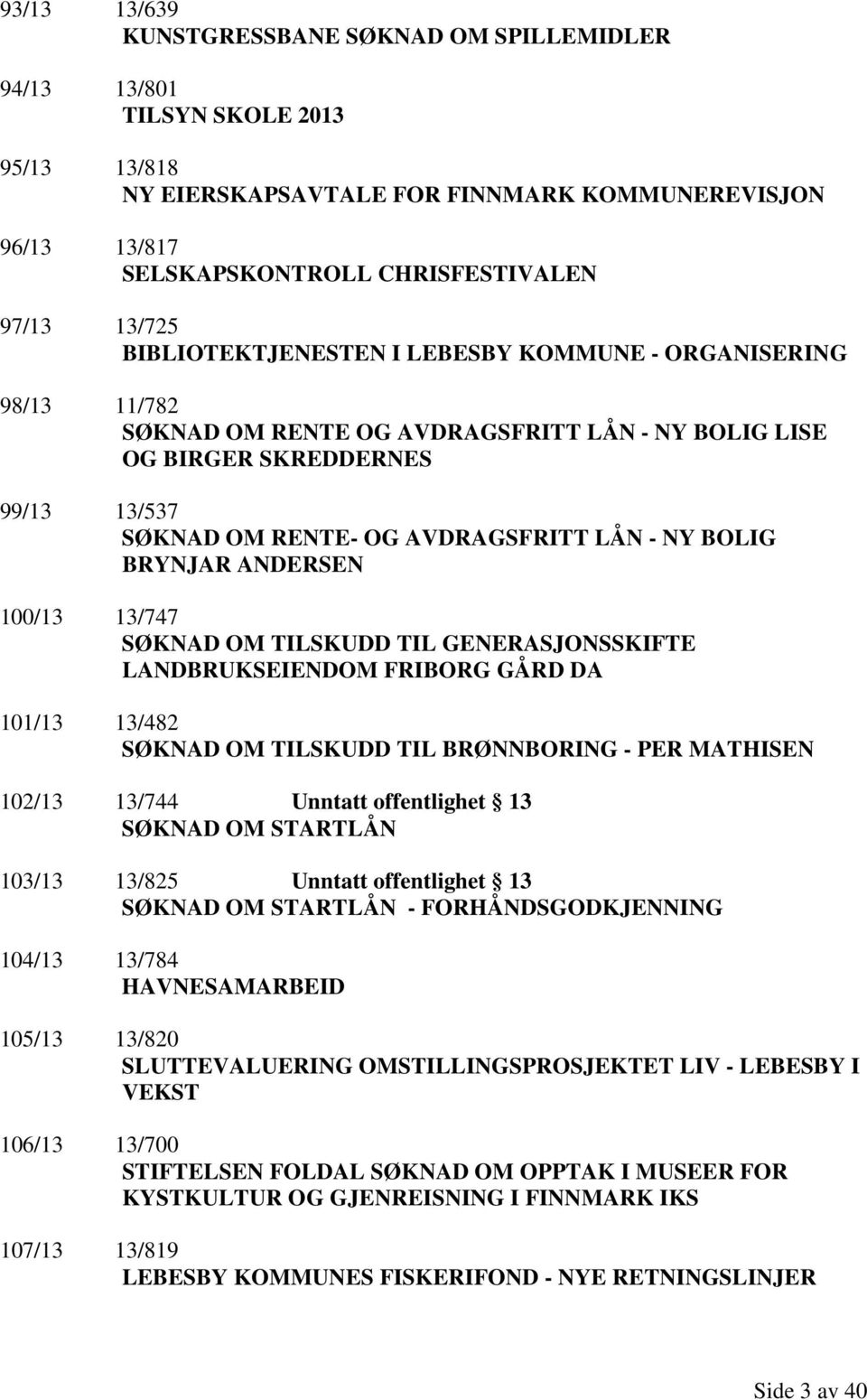 NY BOLIG BRYNJAR ANDERSEN 100/13 13/747 SØKNAD OM TILSKUDD TIL GENERASJONSSKIFTE LANDBRUKSEIENDOM FRIBORG GÅRD DA 101/13 13/482 SØKNAD OM TILSKUDD TIL BRØNNBORING - PER MATHISEN 102/13 13/744 Unntatt