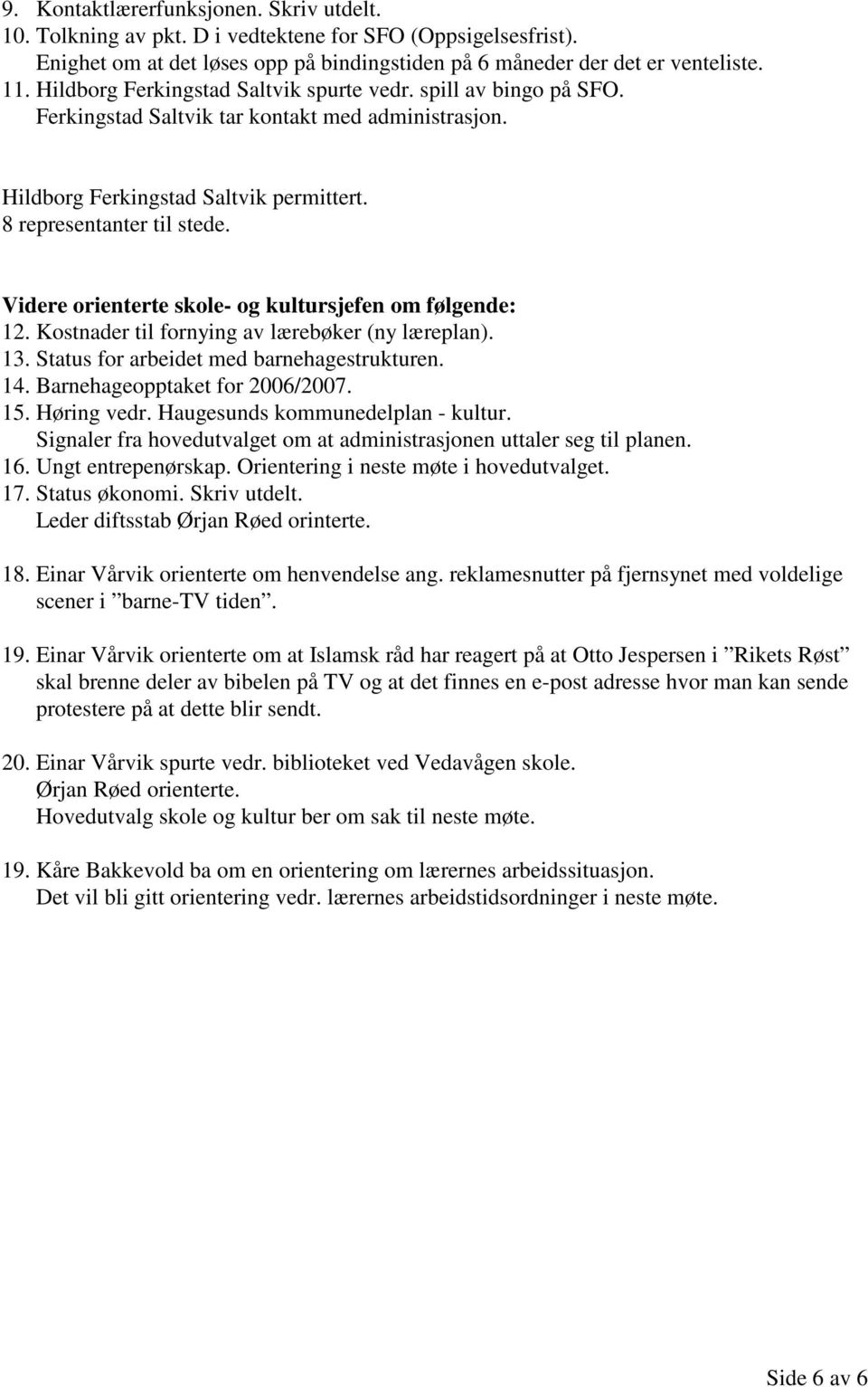 Videre orienterte skole- og kultursjefen om følgende: 12. Kostnader til fornying av lærebøker (ny læreplan). 13. Status for arbeidet med barnehagestrukturen. 14. Barnehageopptaket for 2006/2007. 15.