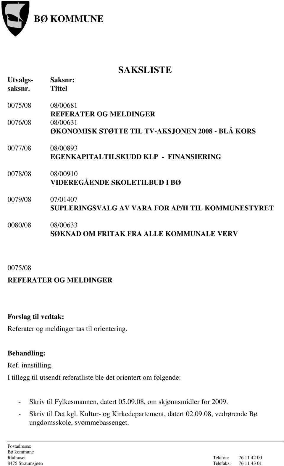 FINANSIERING 0078/08 08/00910 VIDEREGÅENDE SKOLETILBUD I BØ 0079/08 07/01407 SUPLERINGSVALG AV VARA FOR AP/H TIL KOMMUNESTYRET 0080/08 08/00633 SØKNAD OM FRITAK FRA ALLE