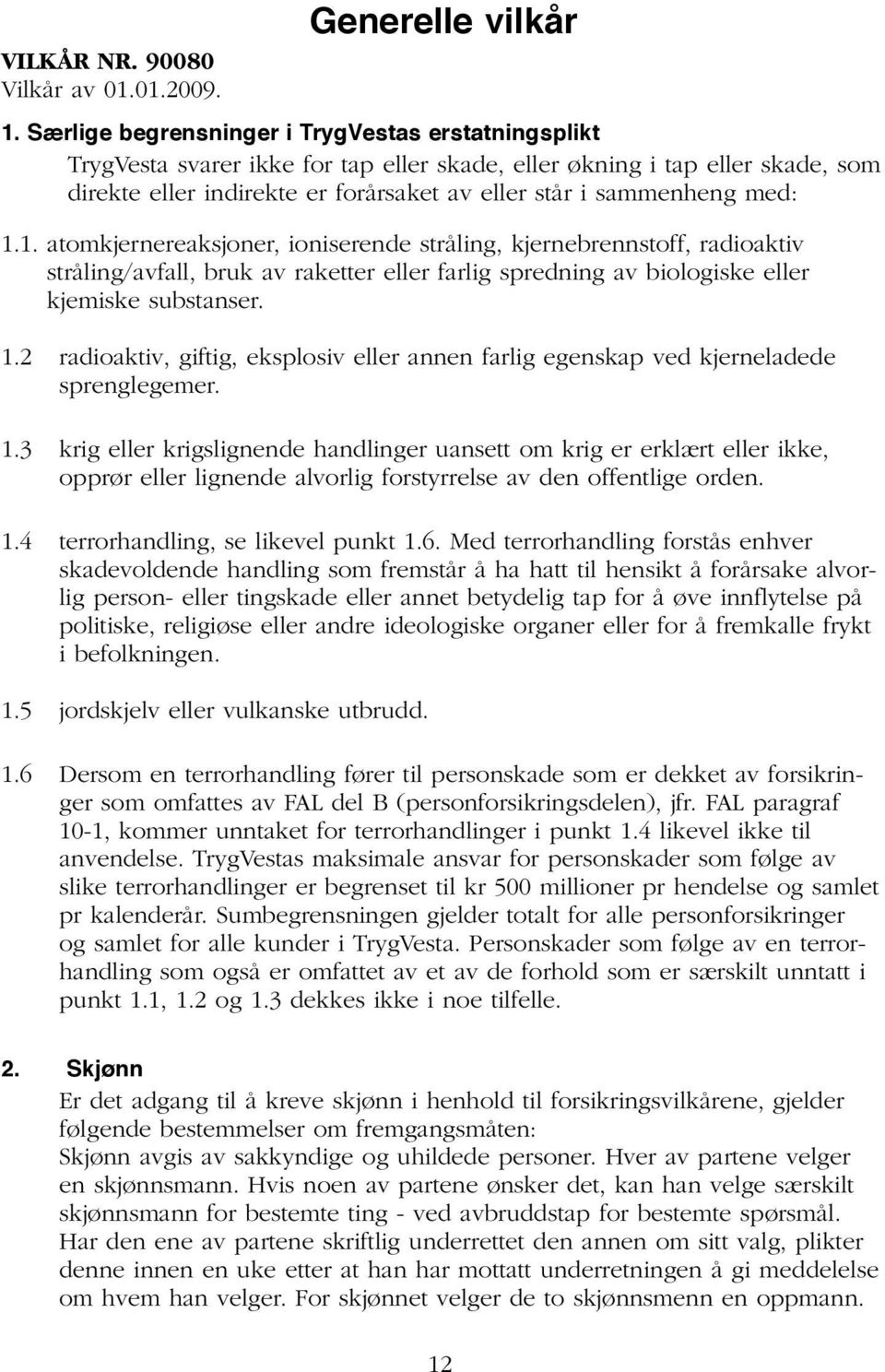 med: 1.1. atomkjernereaksjoner, ioniserende stråling, kjernebrennstoff, radioaktiv stråling/avfall, bruk av raketter eller farlig spredning av biologiske eller kjemiske substanser. 1.2 radioaktiv, giftig, eksplosiv eller annen farlig egenskap ved kjerneladede sprenglegemer.