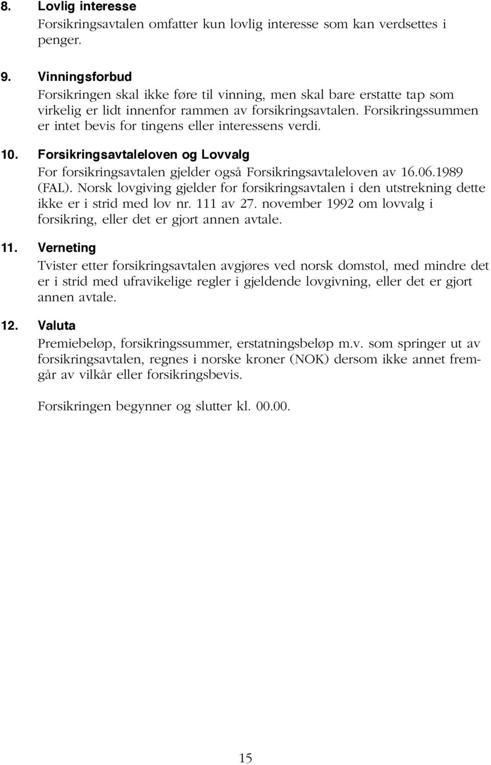 Forsikringssummen er intet bevis for tingens eller interessens verdi. 10. Forsikringsavtaleloven og Lovvalg For forsikringsavtalen gjelder også Forsikringsavtaleloven av 16.06.1989 (FAL).