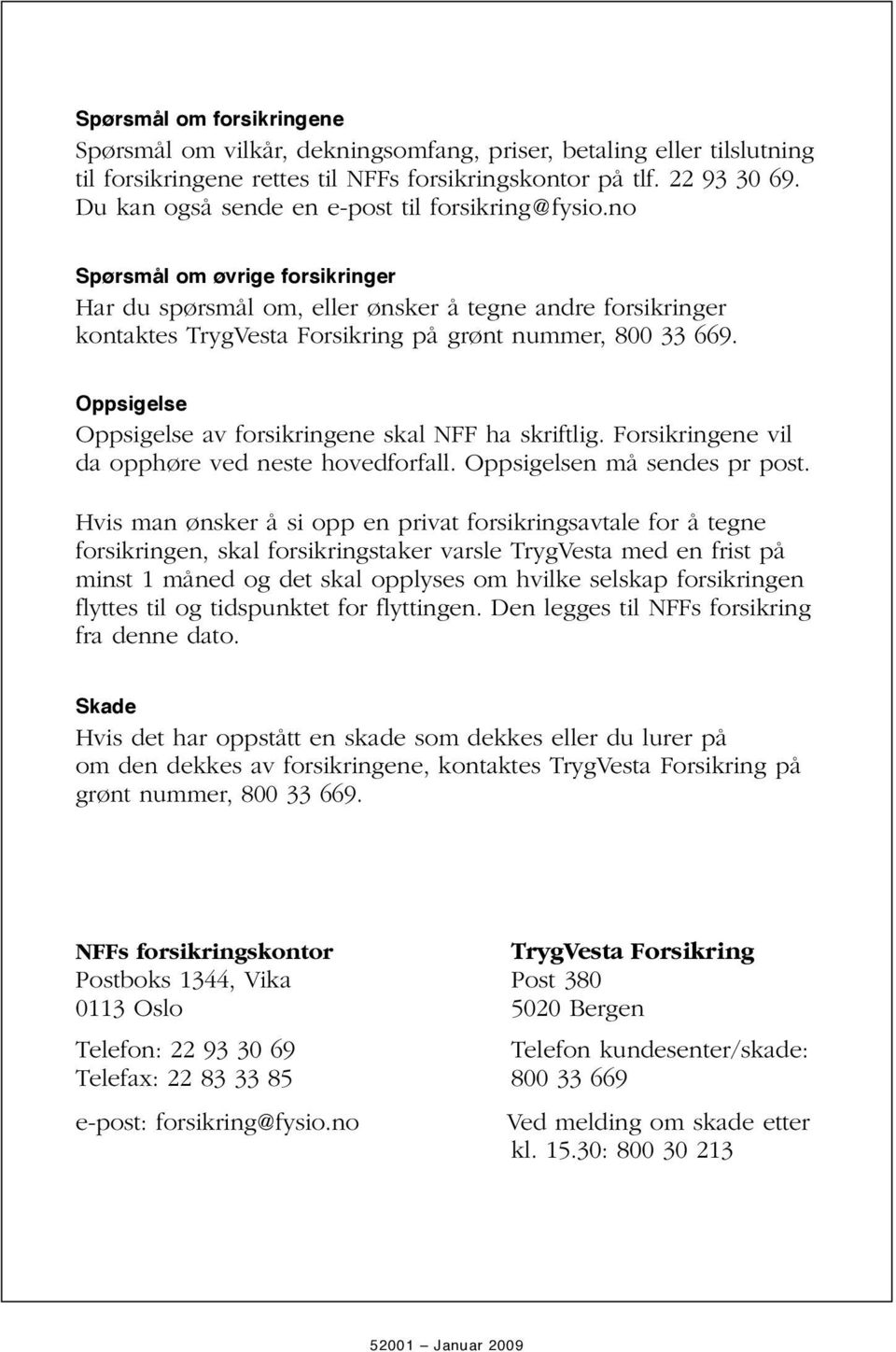 no Spørsmål om øvrige forsikringer Har du spørsmål om, eller ønsker å tegne andre forsikringer kontaktes TrygVesta Forsikring på grønt nummer, 800 33 669.