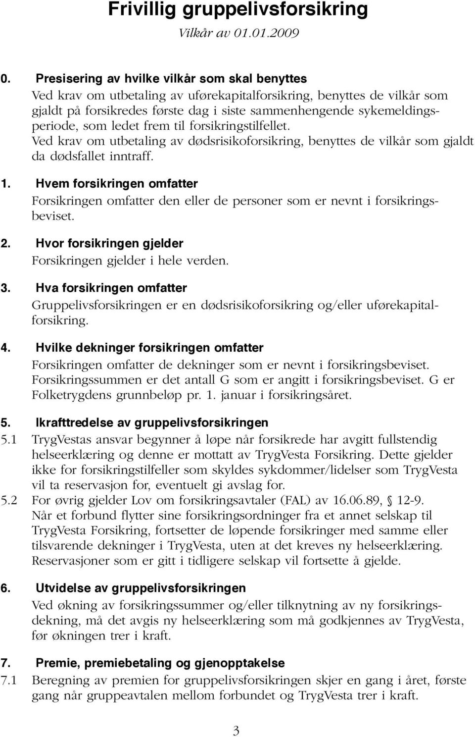 som ledet frem til forsikringstilfellet. Ved krav om utbetaling av dødsrisikoforsikring, benyttes de vilkår som gjaldt da dødsfallet inntraff. 1.