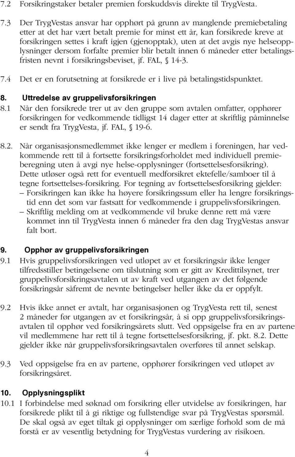 uten at det avgis nye helseopplysninger dersom forfalte premier blir betalt innen 6 måneder etter betalingsfristen nevnt i forsikringsbeviset, jf. FAL, 14-3. 7.