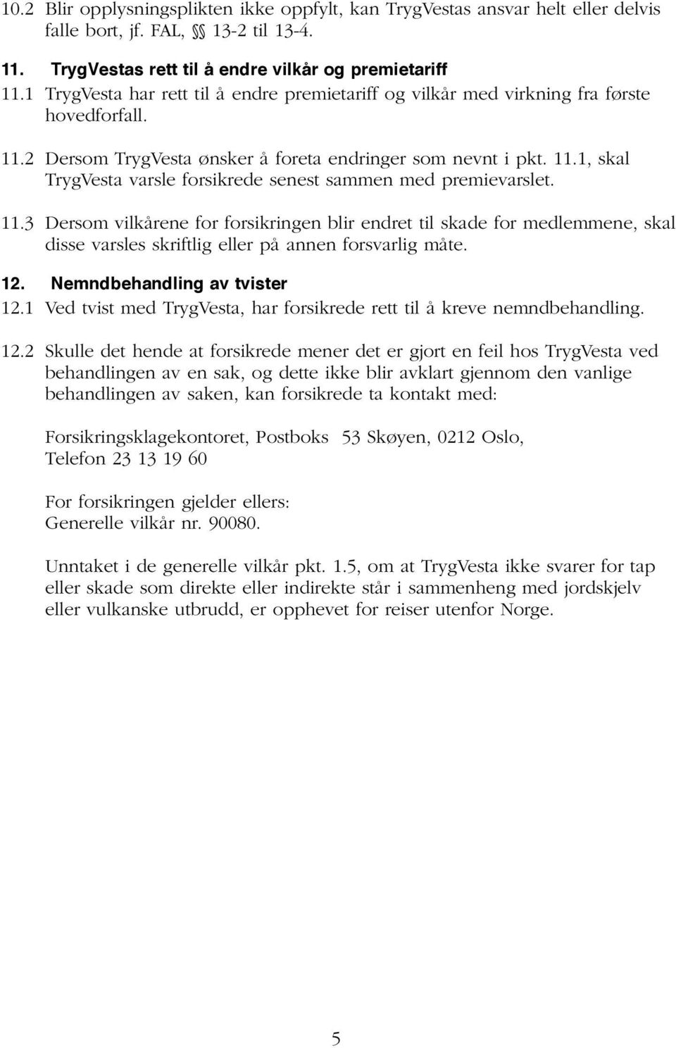 11.3 Dersom vilkårene for forsikringen blir endret til skade for medlemmene, skal disse varsles skriftlig eller på annen forsvarlig måte. 12. Nemndbehandling av tvister 12.