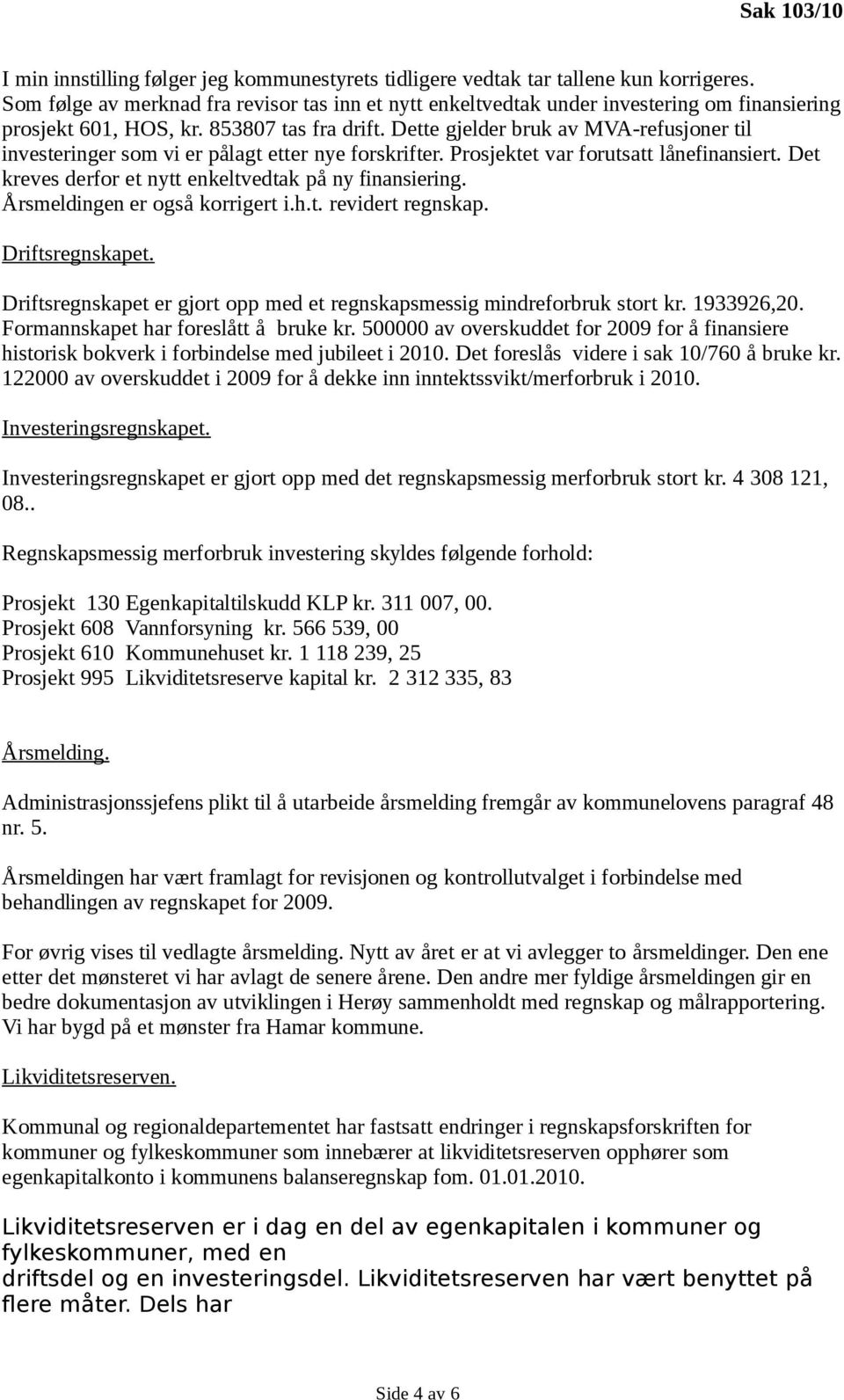 Dette gjelder bruk av MVA-refusjoner til investeringer som vi er pålagt etter nye forskrifter. Prosjektet var forutsatt lånefinansiert. Det kreves derfor et nytt enkeltvedtak på ny finansiering.