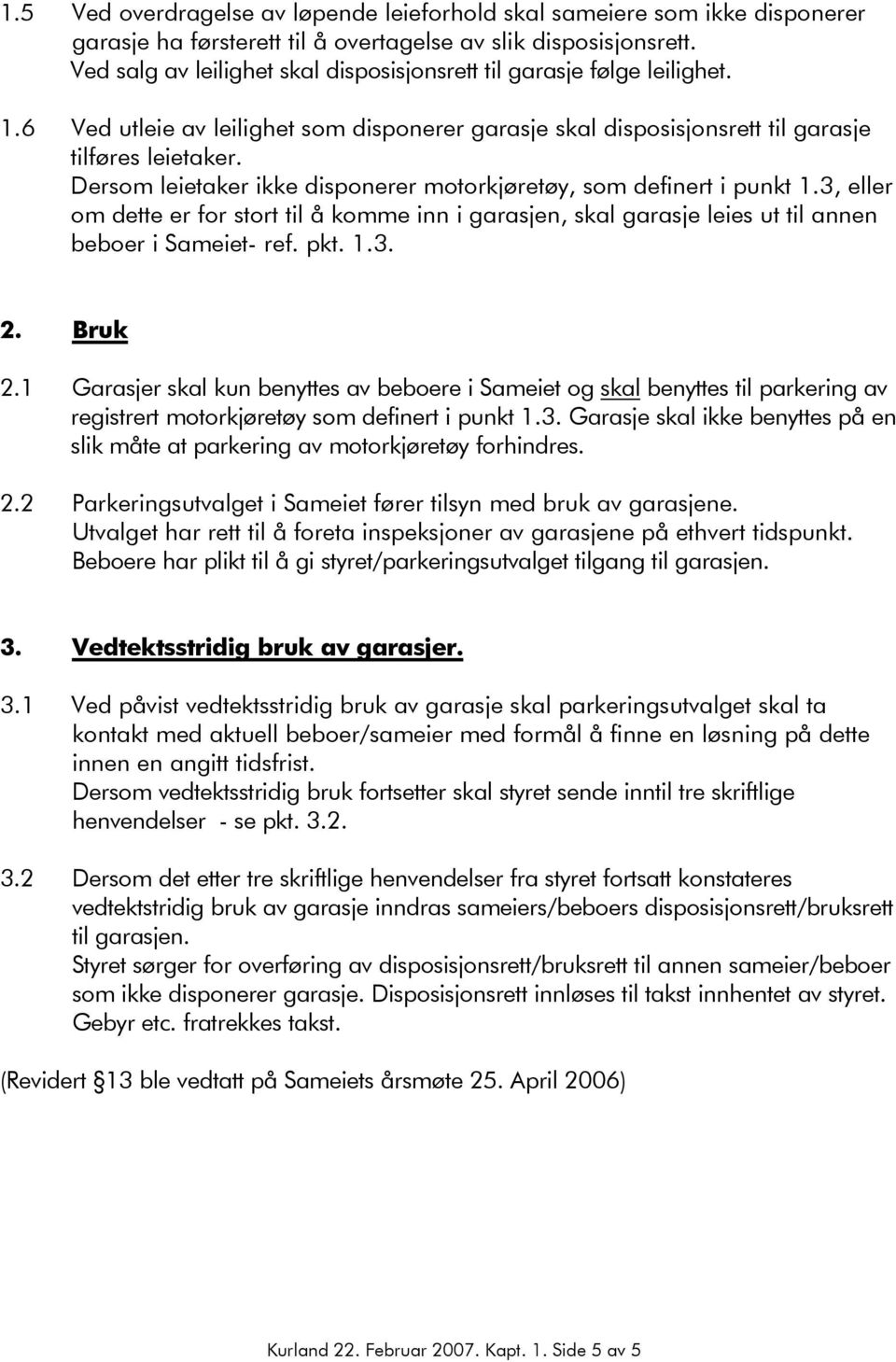 Dersom leietaker ikke disponerer motorkjøretøy, som definert i punkt 1.3, eller om dette er for stort til å komme inn i garasjen, skal garasje leies ut til annen beboer i Sameiet- ref. pkt. 1.3. 2.