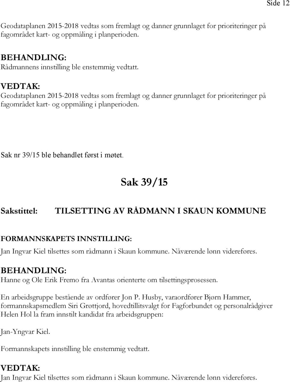 Sak 39/15 TILSETTING AV RÅDMANN I SKAUN KOMMUNE FORMANNSKAPETS INNSTILLING: Jan Ingvar Kiel tilsettes som rådmann i Skaun kommune. Nåværende lønn videreføres.