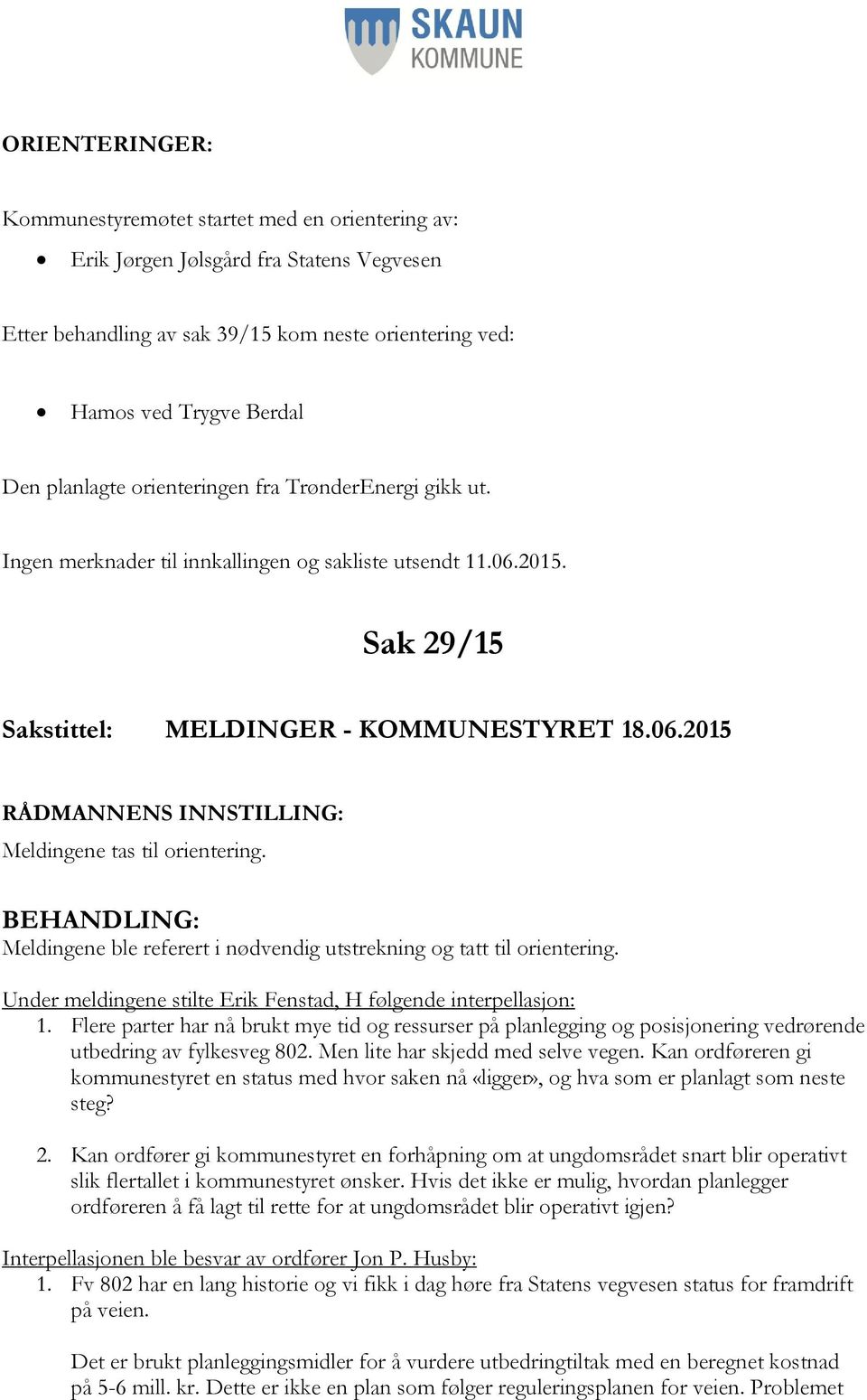 Meldingene ble referert i nødvendig utstrekning og tatt til orientering. Under meldingene stilte Erik Fenstad, H følgende interpellasjon: 1.