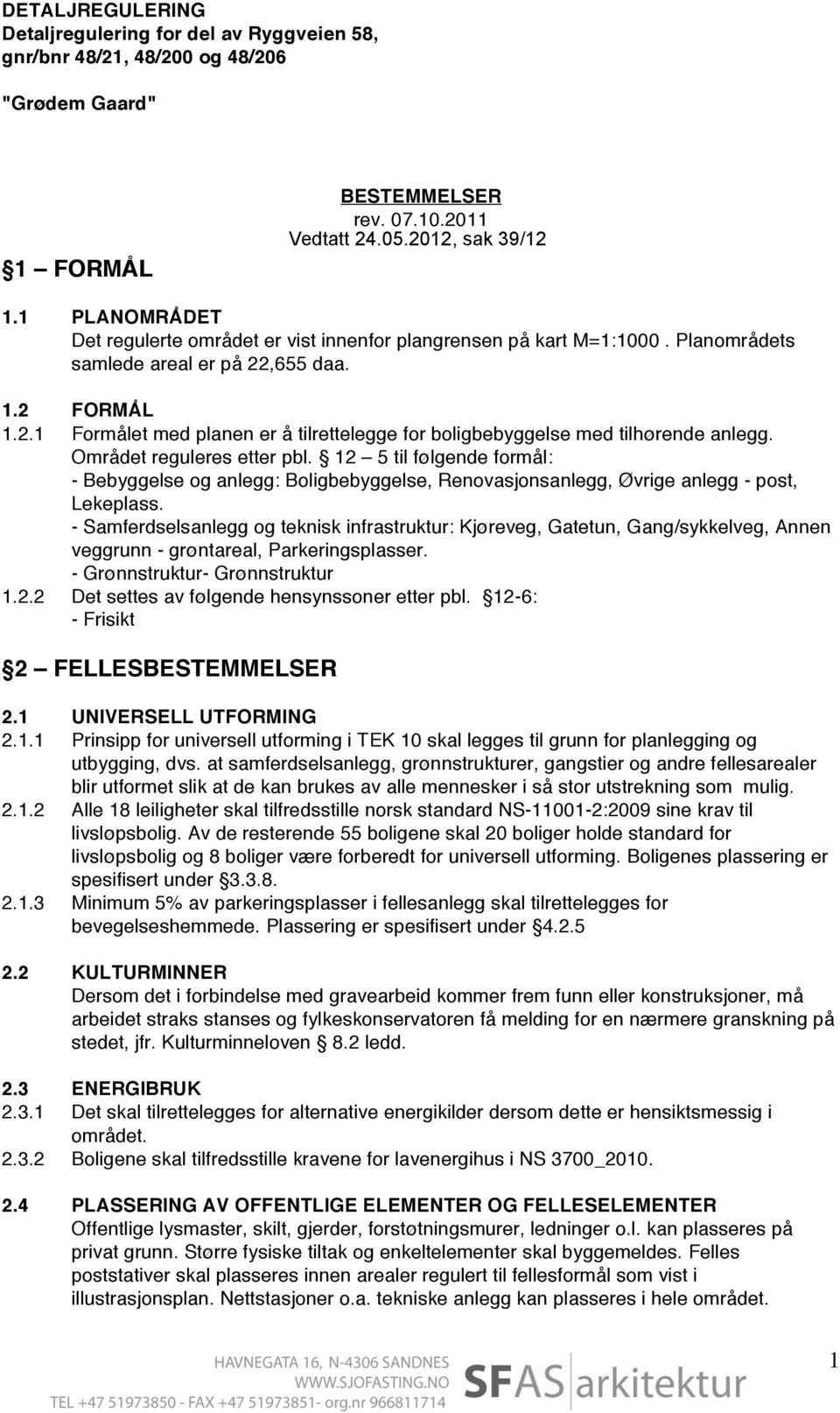 ,655 daa. 1.2 FORMÅL 1.2.1 Formålet med planen er å tilrettelegge for boligbebyggelse med tilhørende anlegg. Området reguleres etter pbl.