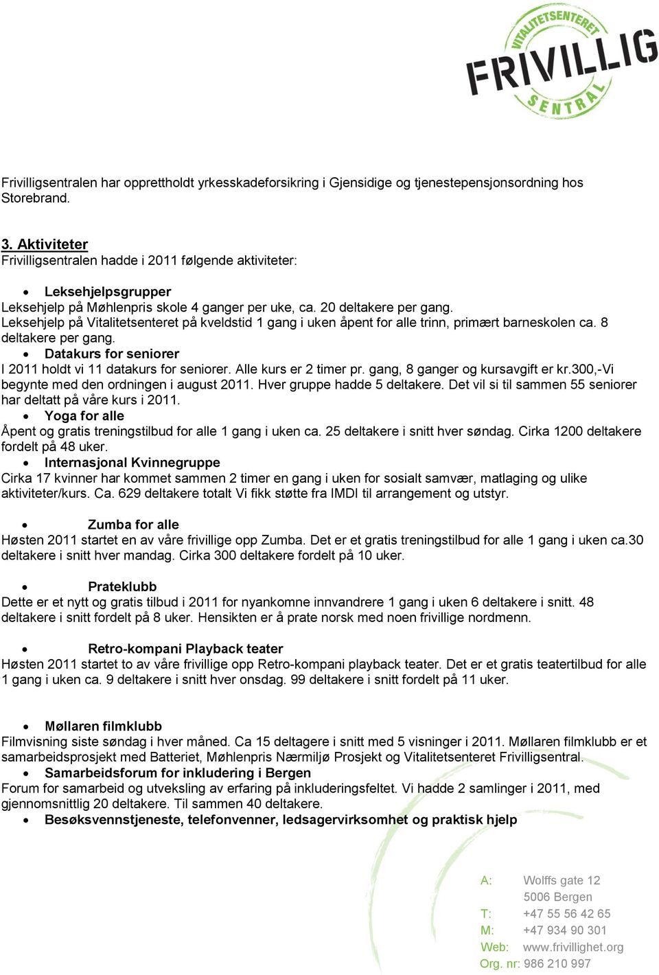 Leksehjelp på Vitalitetsenteret på kveldstid 1 gang i uken åpent for alle trinn, primært barneskolen ca. 8 deltakere per gang. Datakurs for seniorer I 2011 holdt vi 11 datakurs for seniorer.