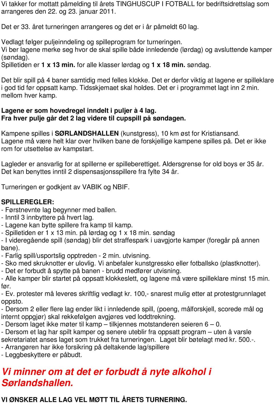 for alle klasser lørdag og 1 x 18 min. søndag. Det blir spill på 4 baner samtidig med felles klokke. Det er derfor viktig at lagene er spilleklare i god tid før oppsatt kamp. Tidsskjemaet skal holdes.