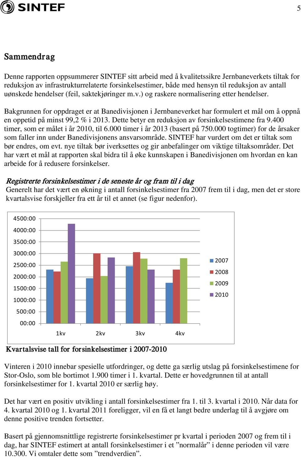 Bakgrunnen for oppdraget er at Banedivisjonen i Jernbaneverket har formulert et mål om å oppnå en oppetid på minst 99,2 % i 2013. Dette betyr en reduksjon av forsinkelsestimene fra 9.