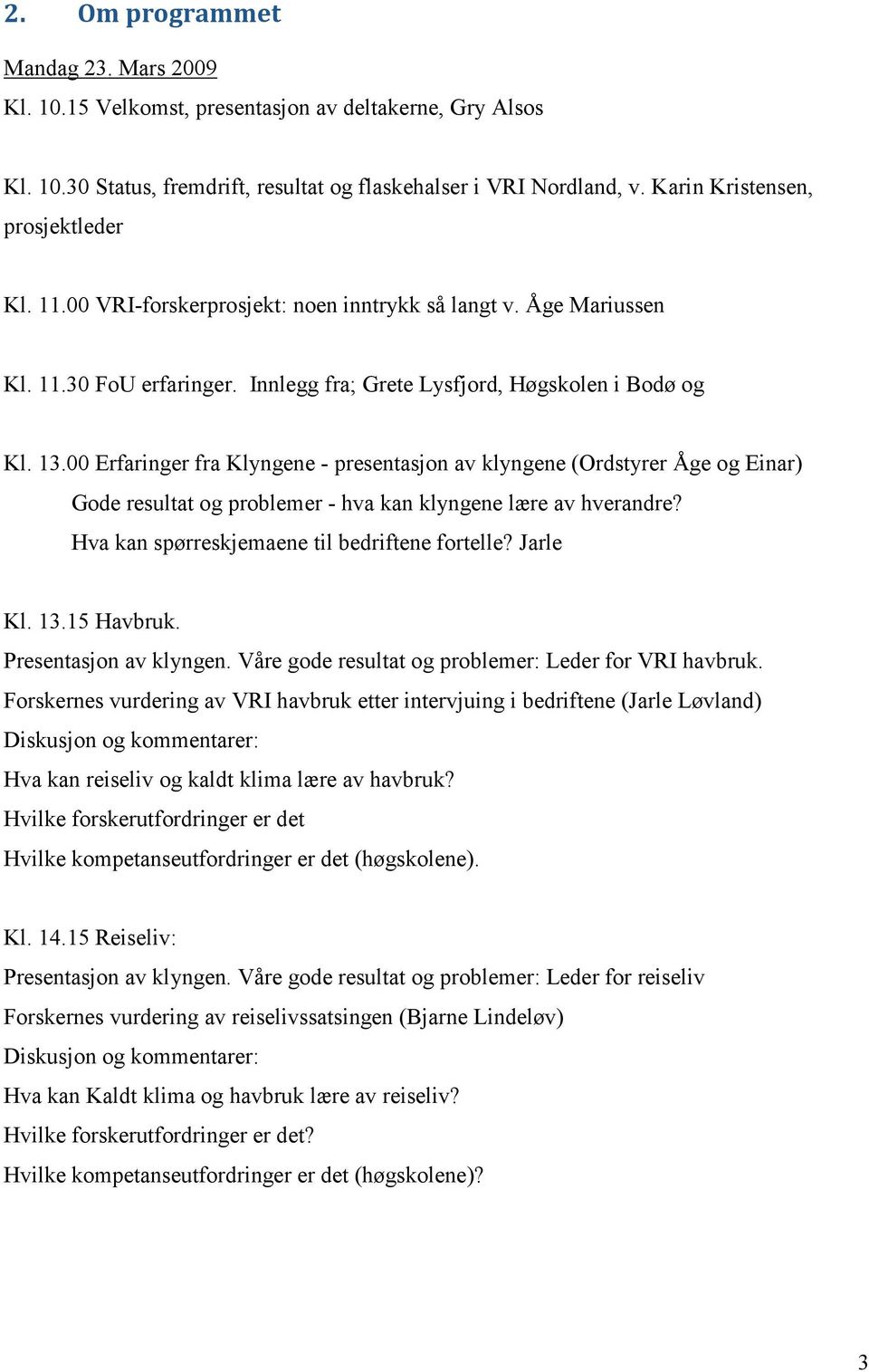 00 Erfaringer fra Klyngene - presentasjon av klyngene (Ordstyrer Åge og Einar) Gode resultat og problemer - hva kan klyngene lære av hverandre? Hva kan spørreskjemaene til bedriftene fortelle?