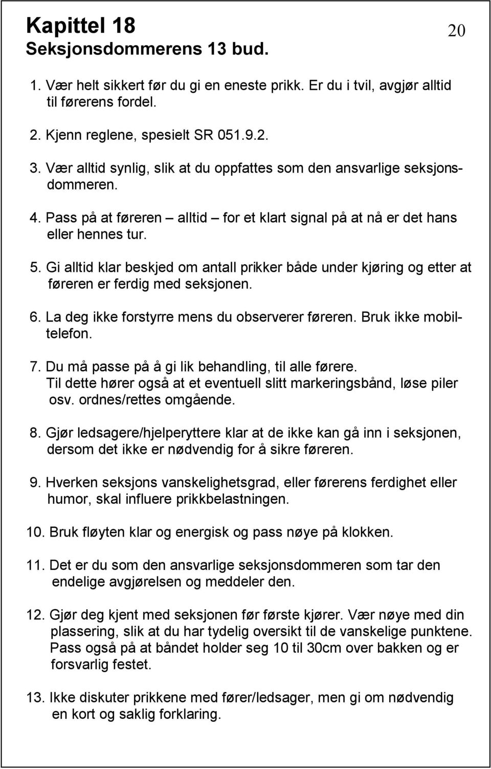 Gi alltid klar beskjed om antall prikker både under kjøring og etter at føreren er ferdig med seksjonen. 6. La deg ikke forstyrre mens du observerer føreren. Bruk ikke mobiltelefon. 7.