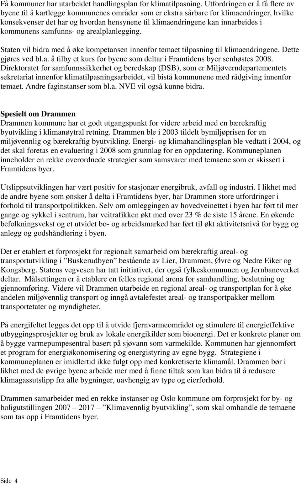 kommunens samfunns- og arealplanlegging. Staten vil bidra med å øke kompetansen innenfor temaet tilpasning til klimaendringene. Dette gjøres ved bl.a. å tilby et kurs for byene som deltar i Framtidens byer senhøstes 2008.