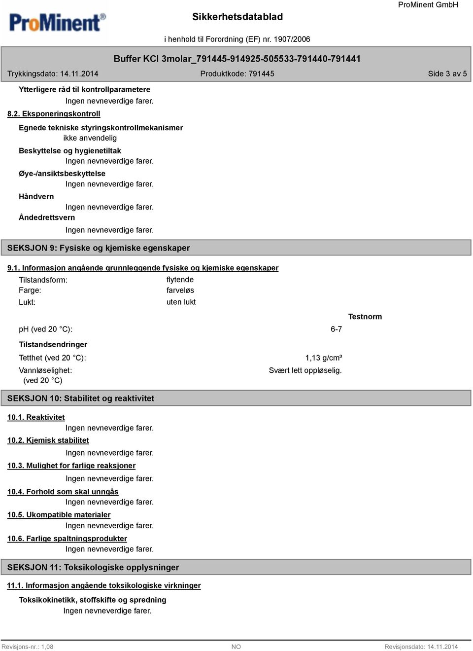 9.1. Informasjon angående grunnleggende fysiske og kjemiske egenskaper Tilstandsform: Farge: Lukt: flytende farveløs uten lukt ph (ved 20 C): 6-7 Testnorm Tilstandsendringer Tetthet (ved 20 C):