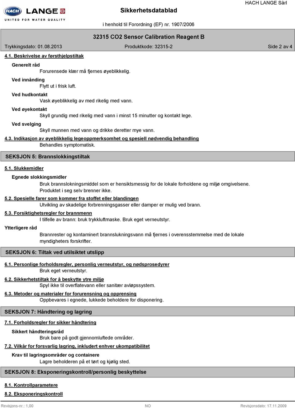 Ved svelging Skyll munnen med vann og drikke deretter mye vann. 4.3. Indikasjon av øyeblikkelig legeoppmerksomhet og spesiell nødvendig behandling Behandles symptomatisk.