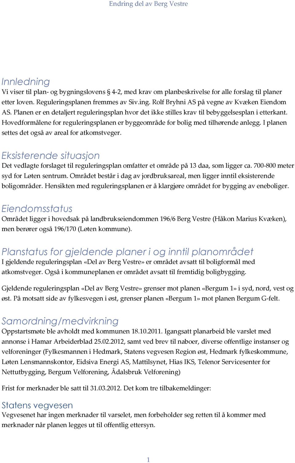 I planen settes det også av areal for atkomstveger. Eksisterende situasjon Det vedlagte forslaget til reguleringsplan omfatter et område på 13 daa, som ligger ca. 700-800 meter syd for Løten sentrum.