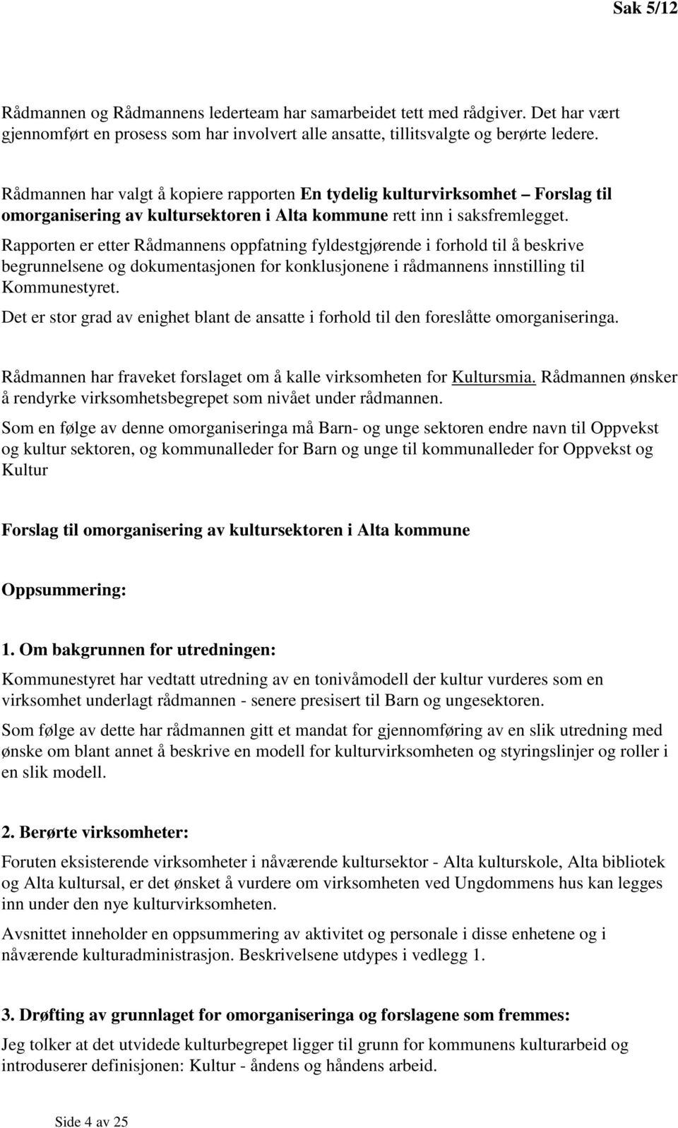 Rapporten er etter Rådmannens oppfatning fyldestgjørende i forhold til å beskrive begrunnelsene og dokumentasjonen for konklusjonene i rådmannens innstilling til Kommunestyret.