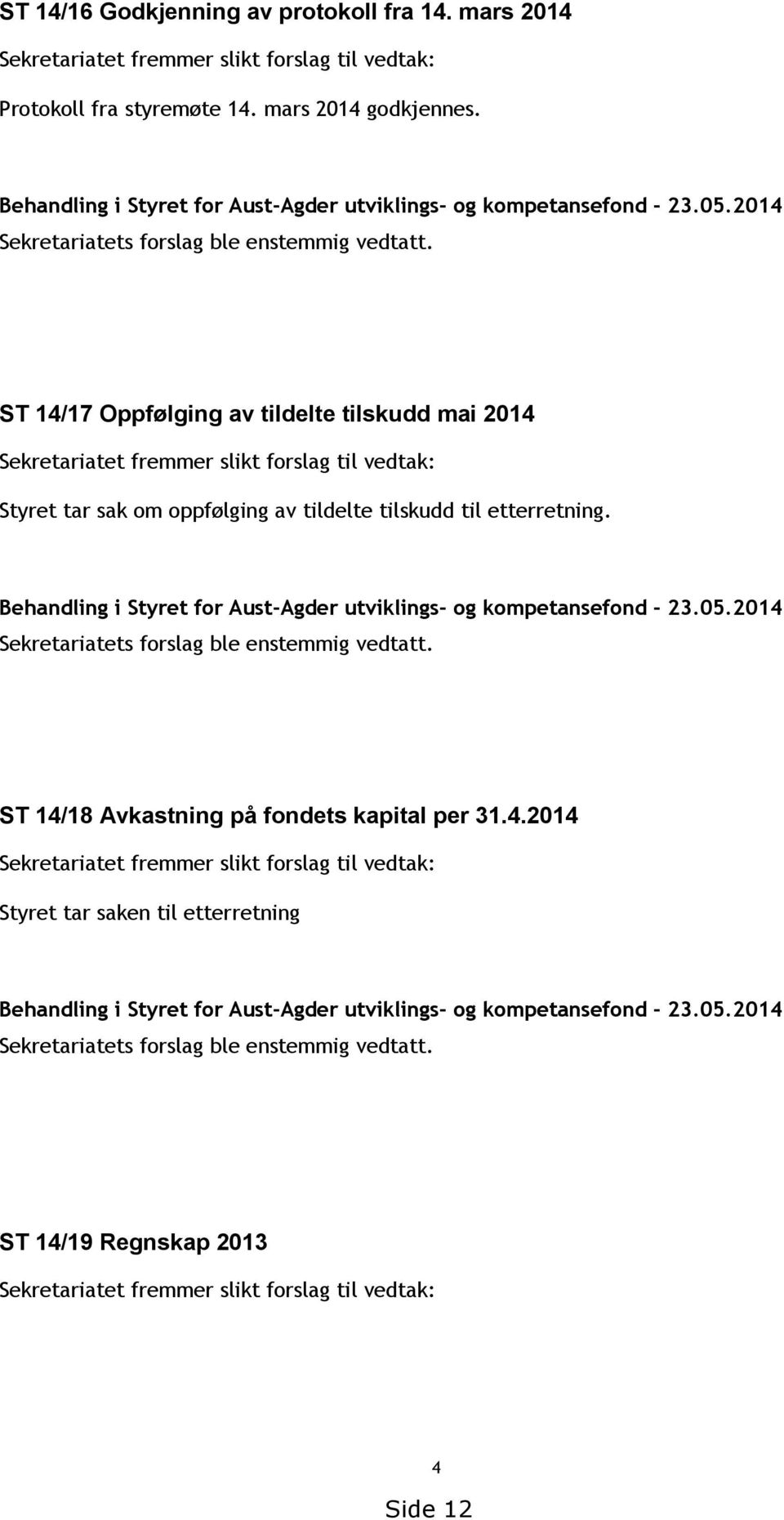 ST 14/17 Oppfølging av tildelte tilskudd mai 2014 Sekretariatet fremmer slikt forslag til vedtak: Styret tar sak om oppfølging av tildelte tilskudd til etterretning.