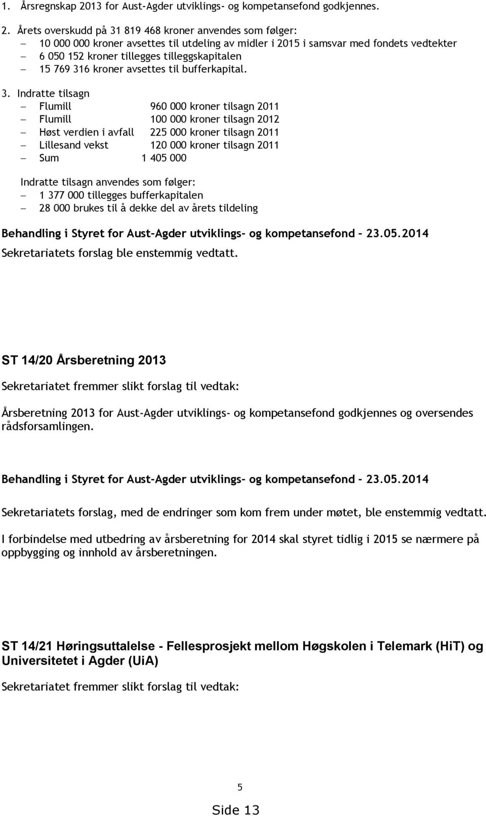 Årets overskudd på 31 819 468 kroner anvendes som følger: 10 000 000 kroner avsettes til utdeling av midler i 2015 i samsvar med fondets vedtekter 6 050 152 kroner tillegges tilleggskapitalen 15 769